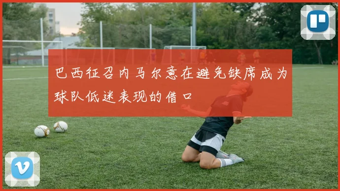 巴西征召内马尔意在避免缺席成为球队低迷表现的借口