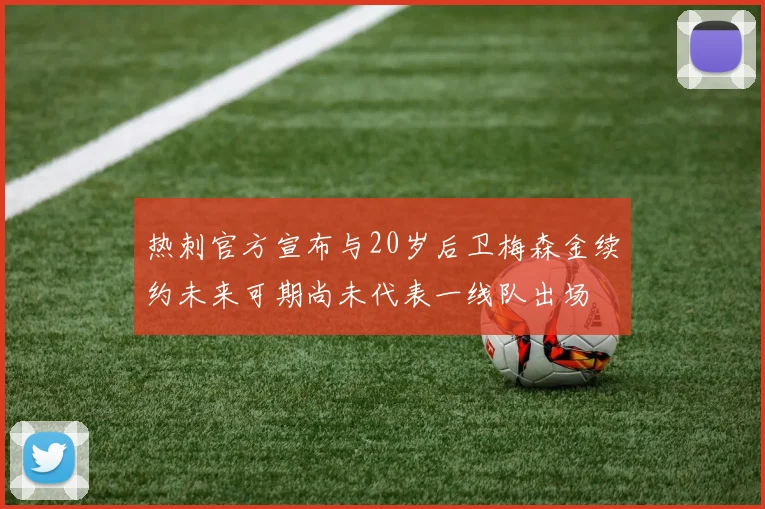 热刺官方宣布与20岁后卫梅森金续约未来可期尚未代表一线队出场