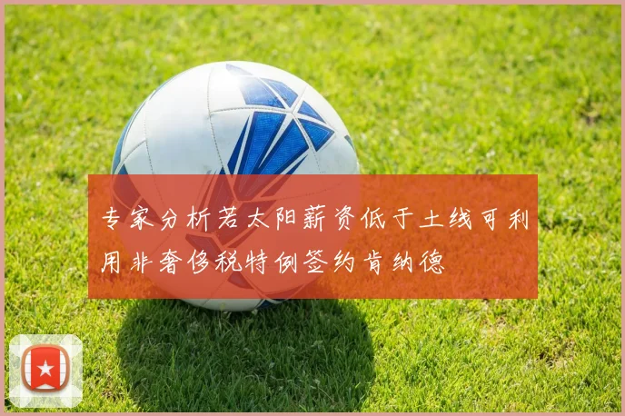 专家分析若太阳薪资低于土线可利用非奢侈税特例签约肯纳德