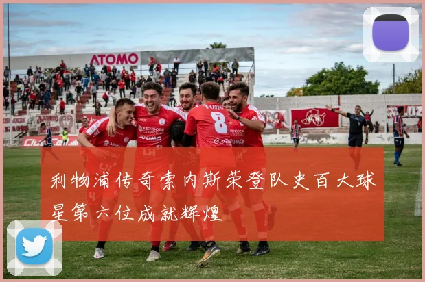 利物浦传奇索内斯荣登队史百大球星第六位成就辉煌