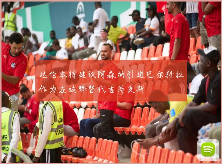 达伦本特建议阿森纳引进巴尔科拉作为左边锋替代吉马良斯